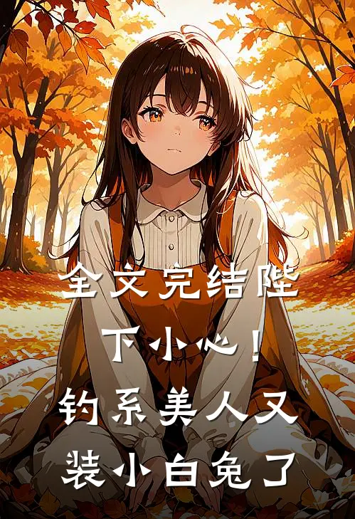 全文完结陛下小心！钓系美人又装小白兔了