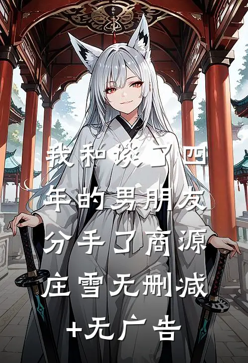 我和谈了四年的男朋友分手了商源庄雪无删减+无广告