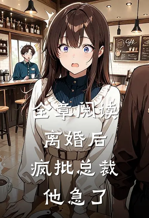 全章阅读离婚后，疯批总裁他急了