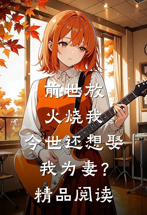 前世放火烧我，今世还想娶我为妻？精品阅读