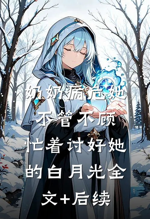 奶奶病危她不管不顾，忙着讨好她的白月光全文+后续