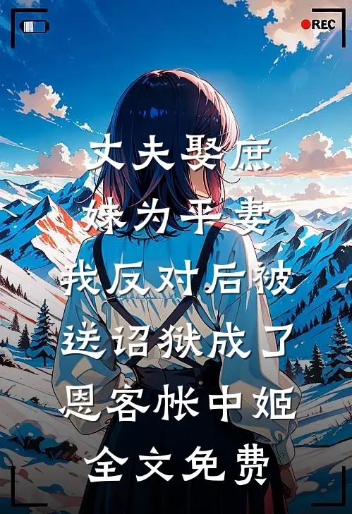 丈夫娶庶妹为平妻，我反对后被送诏狱成了恩客帐中姬全文免费