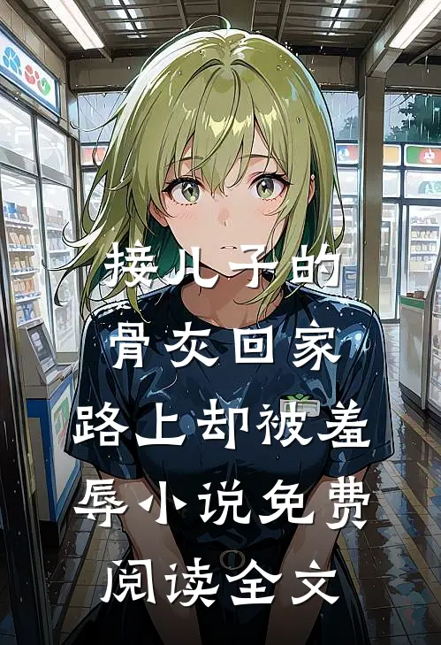 接儿子的骨灰回家，路上却被羞辱小说免费阅读全文
