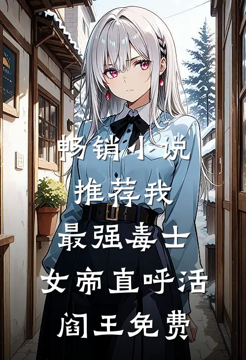 畅销小说推荐我,最强毒士,女帝直呼活阎王免费