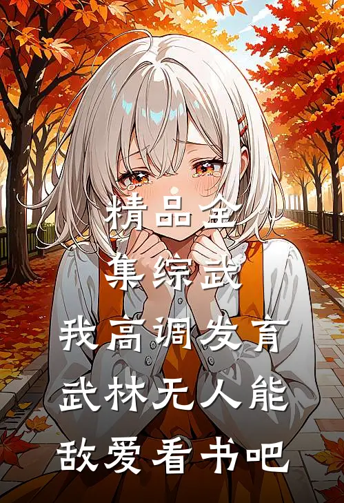精品全集综武:我高调发育,武林无人能敌爱看书吧
