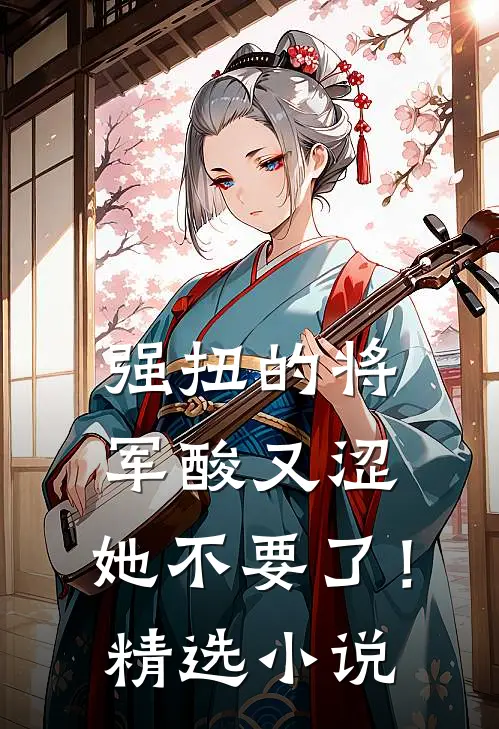 强扭的将军酸又涩，她不要了！精选小说