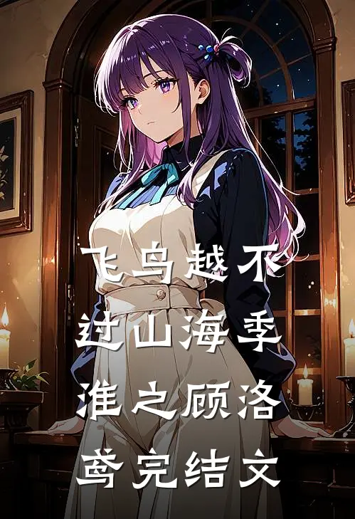 飞鸟越不过山海季淮之顾洛鸢完结文
