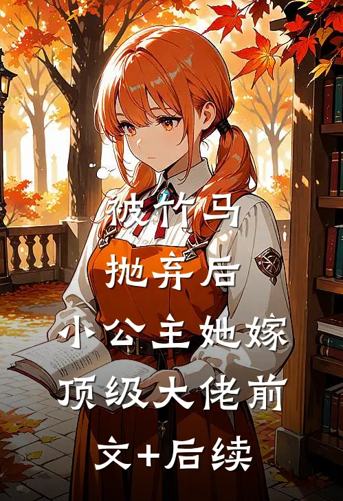 被竹马抛弃后，小公主她嫁顶级大佬前文+后续