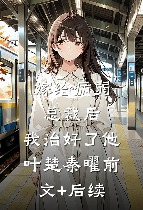 嫁给病弱总裁后，我治好了他叶楚秦曜前文+后续