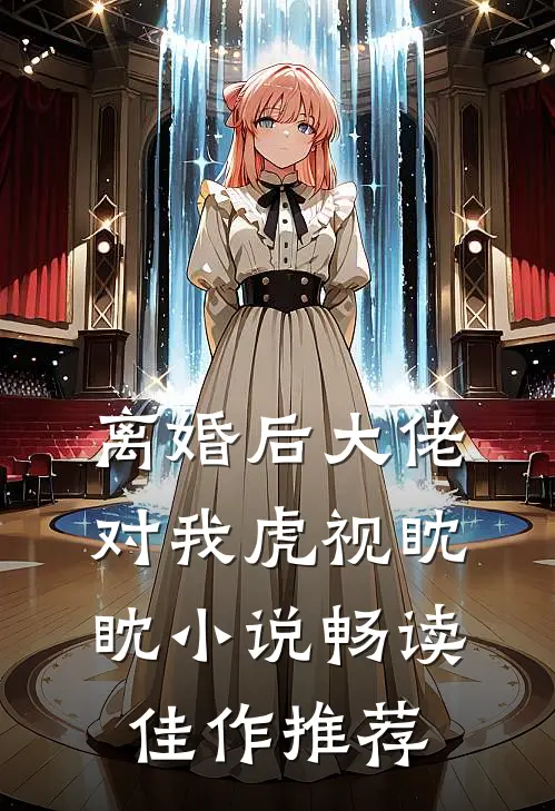 离婚后大佬对我虎视眈眈小说畅读佳作推荐