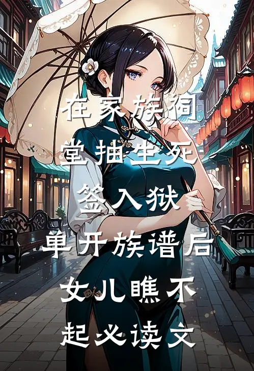在家族祠堂抽生死签入狱，单开族谱后女儿瞧不起必读文
