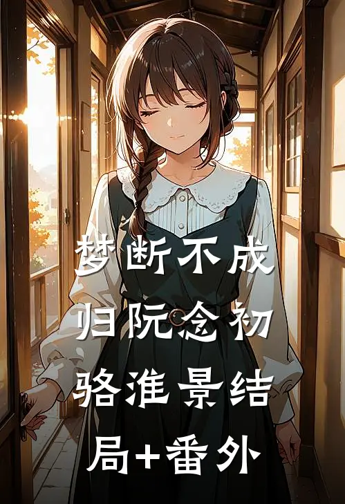 梦断不成归阮念初骆淮景结局+番外