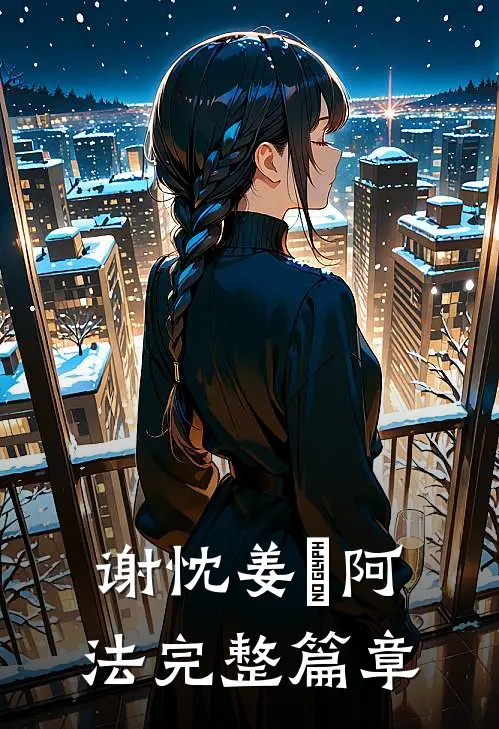 谢忱姜嫄阿法完整篇章