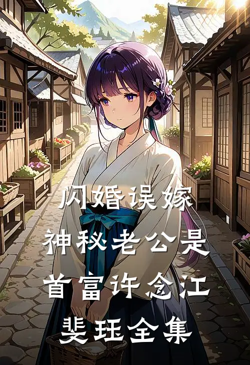 闪婚误嫁：神秘老公是首富许念江斐珏 全集