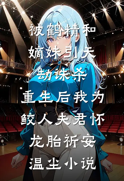 被鹤精和嫡妹引天劫诛杀，重生后我为鲛人夫君怀龙胎祈安温尘小说