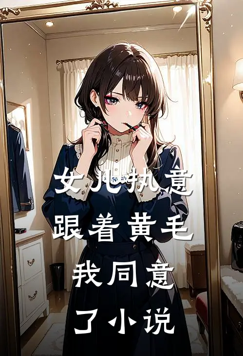 女儿执意跟着黄毛，我同意了小说