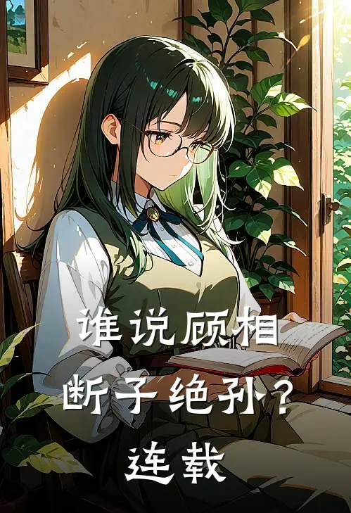 谁说顾相，断子绝孙？连载