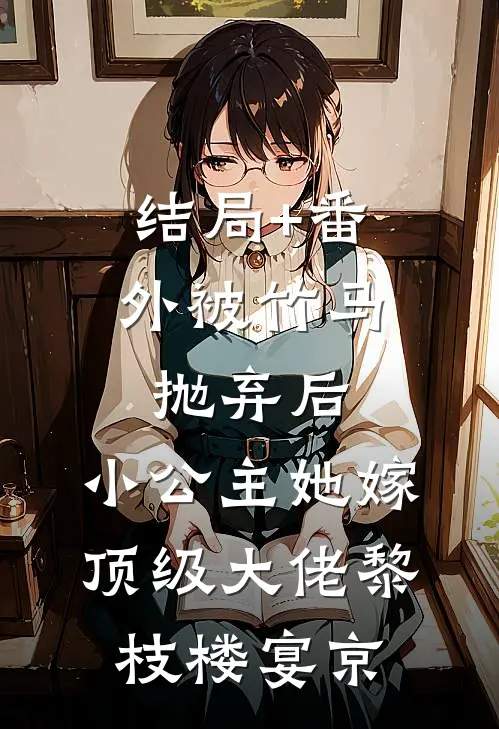 结局+番外被竹马抛弃后，小公主她嫁顶级大佬黎枝楼宴京