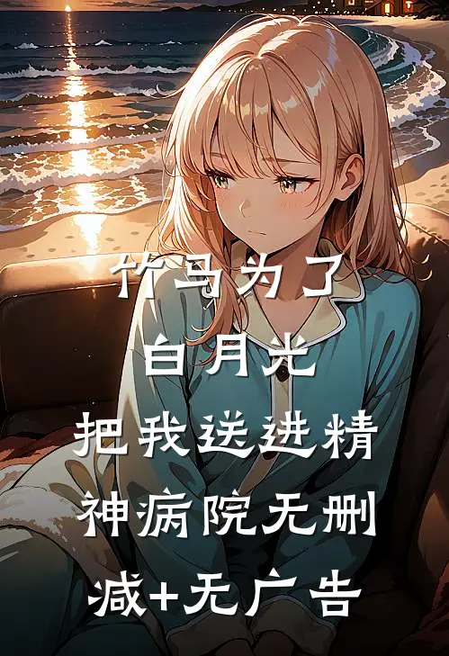 竹马为了白月光，把我送进精神病院无删减+无广告