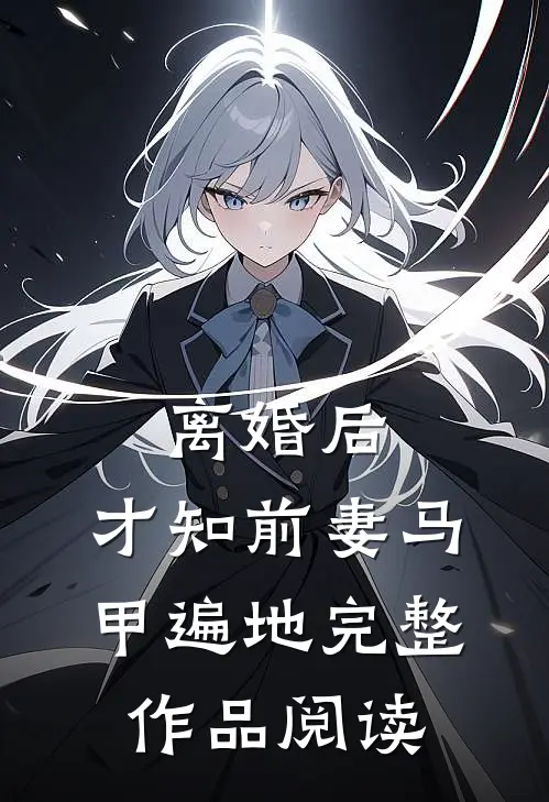 离婚后，才知前妻马甲遍地完整作品阅读