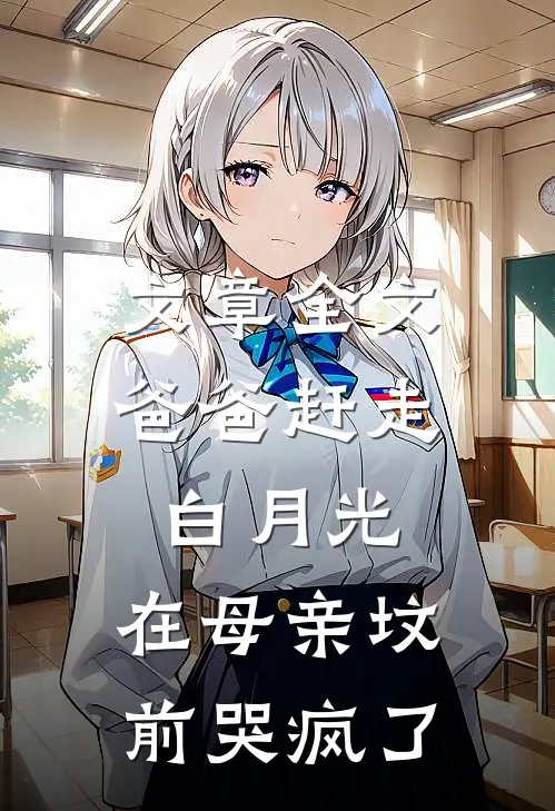文章全文爸爸赶走白月光，在母亲坟前哭疯了