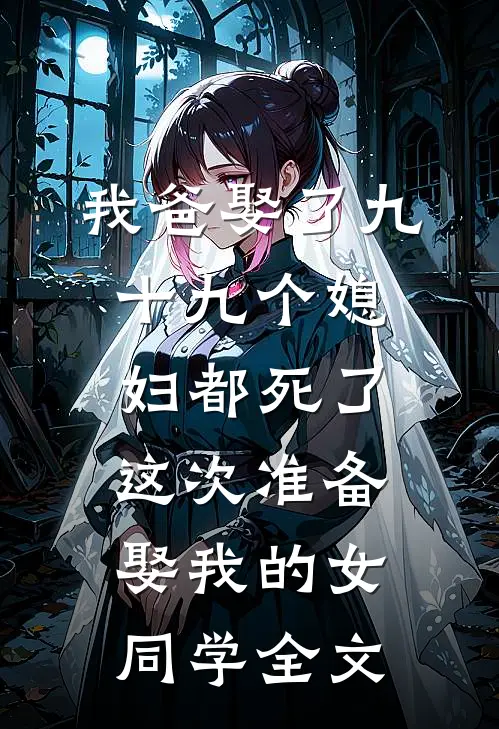 我爸娶了九十九个媳妇都死了，这次准备娶我的女同学全文