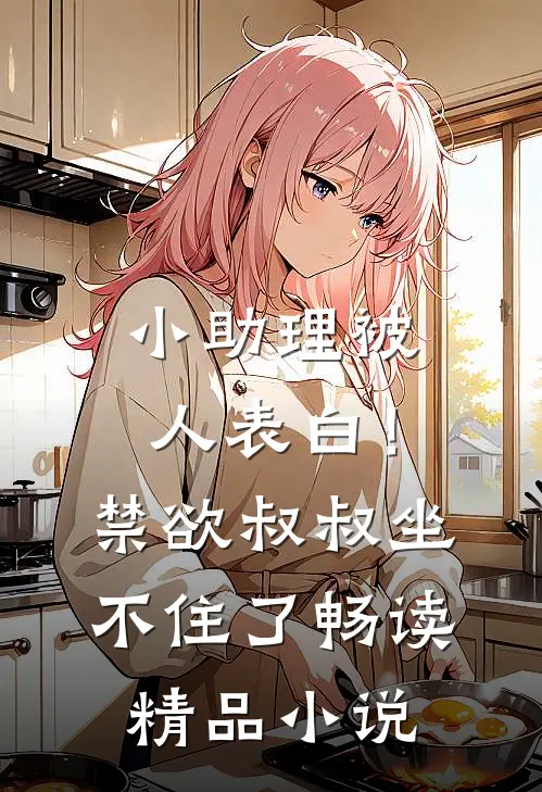 小助理被人表白！禁欲叔叔坐不住了畅读精品小说