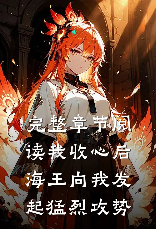 完整章节阅读我收心后，海王向我发起猛烈攻势