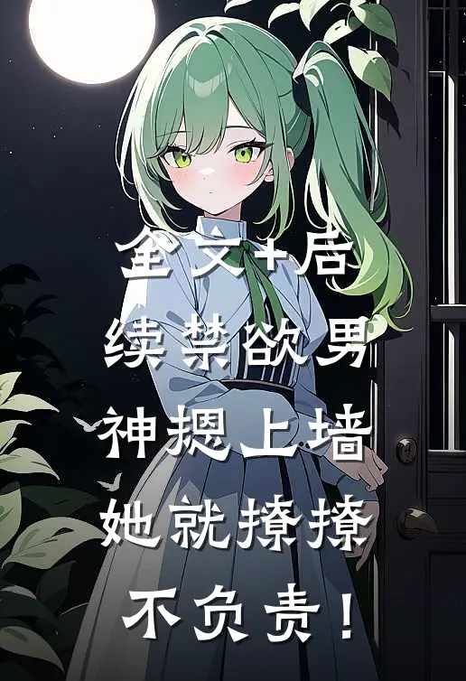 全文+后续禁欲男神摁上墙，她就撩撩不负责！