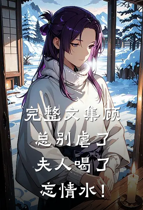 完整文集顾总别虐了，夫人喝了忘情水！