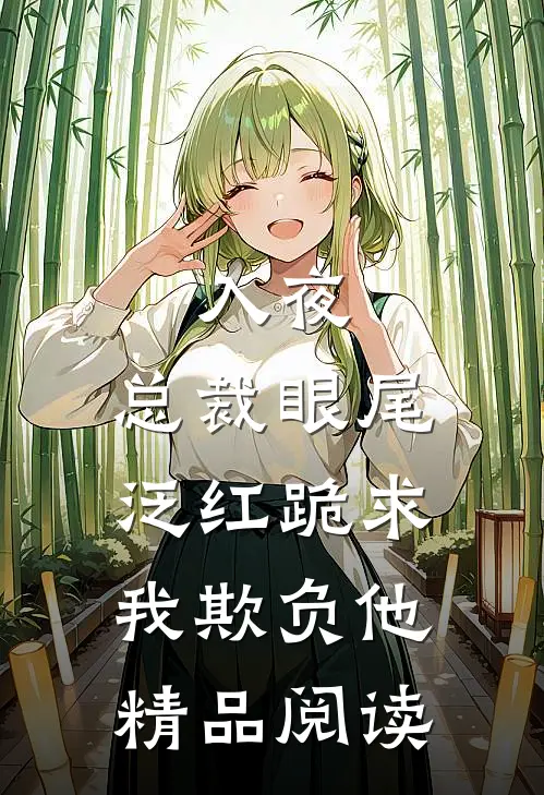 入夜，总裁眼尾泛红跪求我欺负他精品阅读