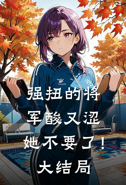 强扭的将军酸又涩，她不要了！大结局