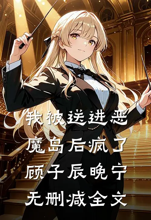 我被送进恶魔岛后疯了顾子辰晚宁无删减全文