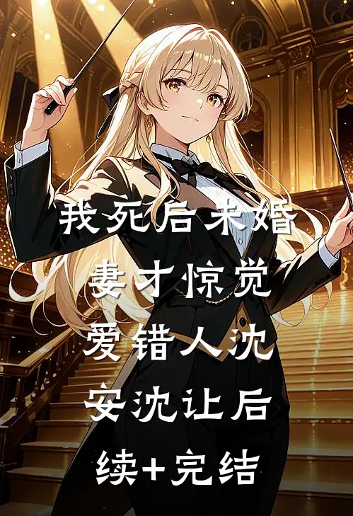 我死后未婚妻才惊觉爱错人沈安沈让后续+完结
