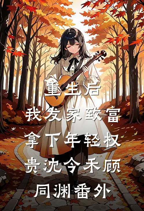 重生后，我发家致富，拿下年轻权贵沈今禾顾同渊番外