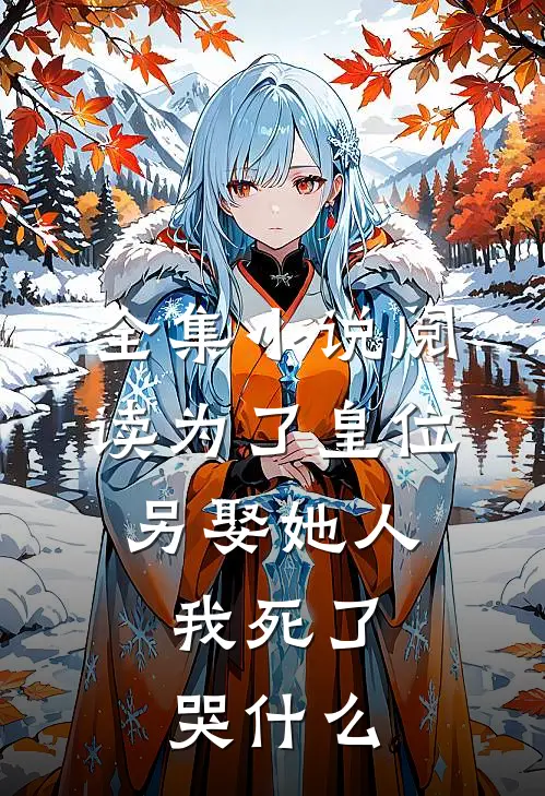 全集小说阅读为了皇位另娶她人，我死了哭什么