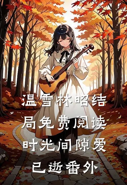 温雪林昭结局免费阅读时光间隙爱已逝番外