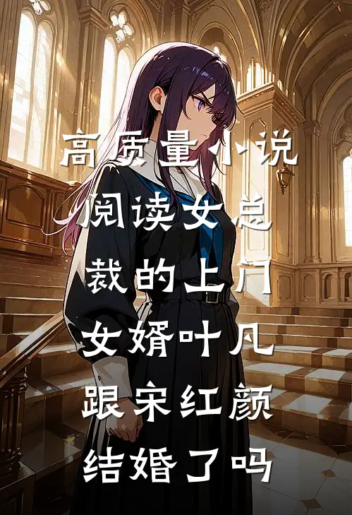 高质量小说阅读女总裁的上门女婿叶凡跟宋红颜结婚了吗