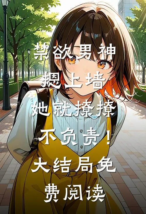 禁欲男神摁上墙，她就撩撩不负责！大结局免费阅读