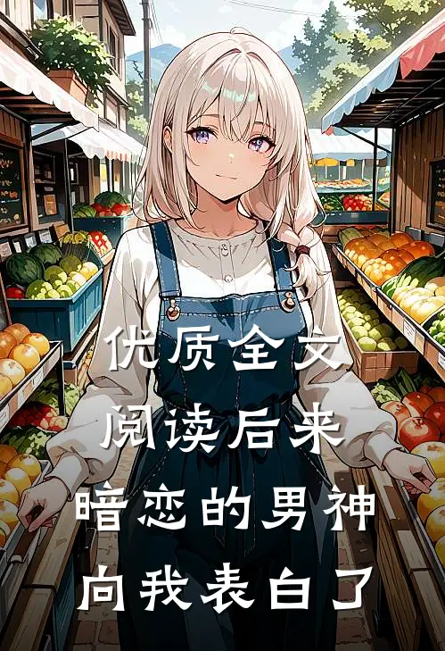 优质全文阅读后来，暗恋的男神向我表白了