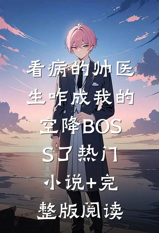 看病的帅医生咋成我的空降BOSS了热门小说+完整版阅读