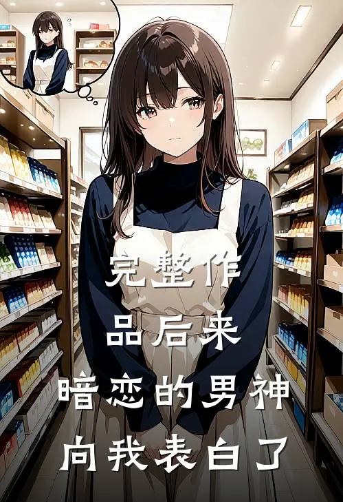 完整作品后来，暗恋的男神向我表白了