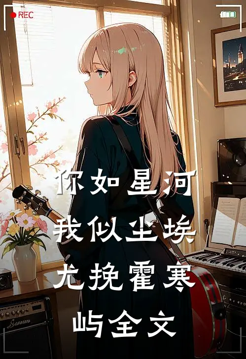 你如星河，我似尘埃尤挽霍寒屿全文
