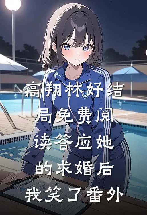 高翔林妤结局免费阅读答应她的求婚后，我笑了番外