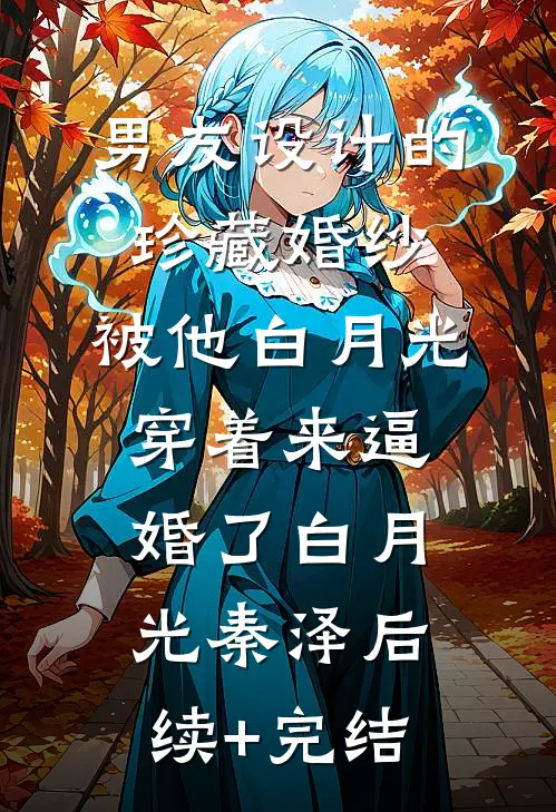 男友设计的珍藏婚纱，被他白月光穿着来逼婚了白月光秦泽后续+完结