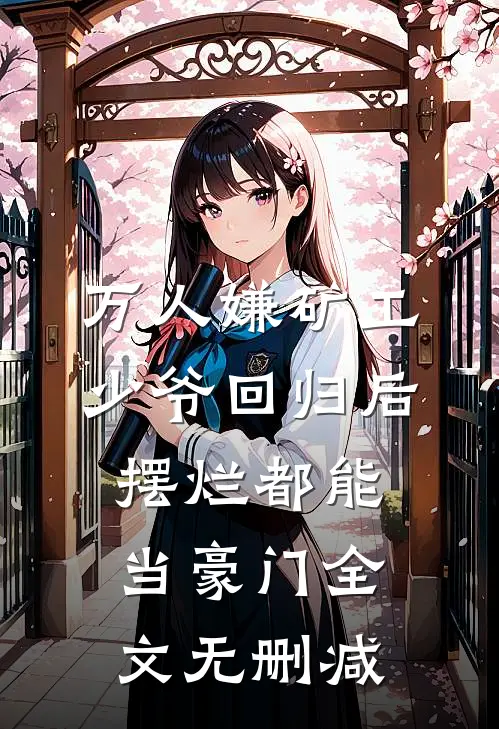 万人嫌矿工少爷回归后，摆烂都能当豪门全文无删减