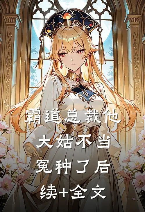 霸道总裁他大姑不当冤种了后续+全文