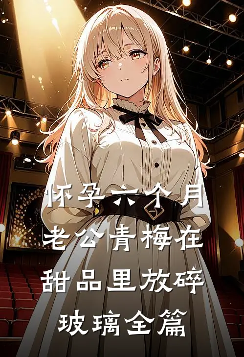 怀孕六个月，老公青梅在甜品里放碎玻璃全篇