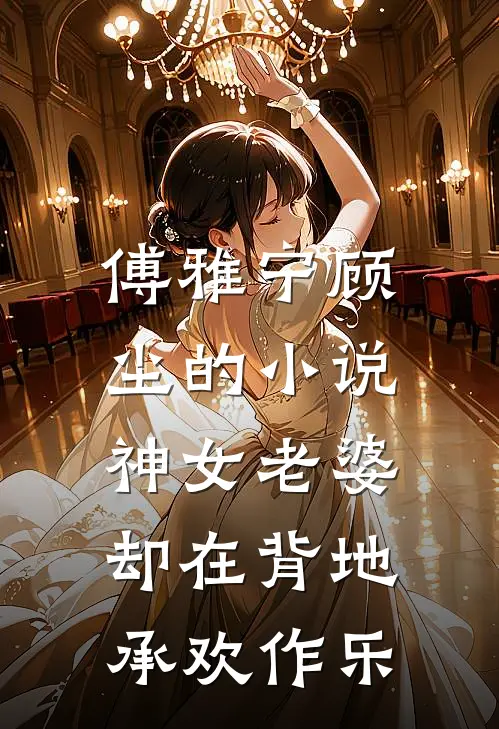 傅雅宁顾尘的小说神女老婆，却在背地承欢作乐