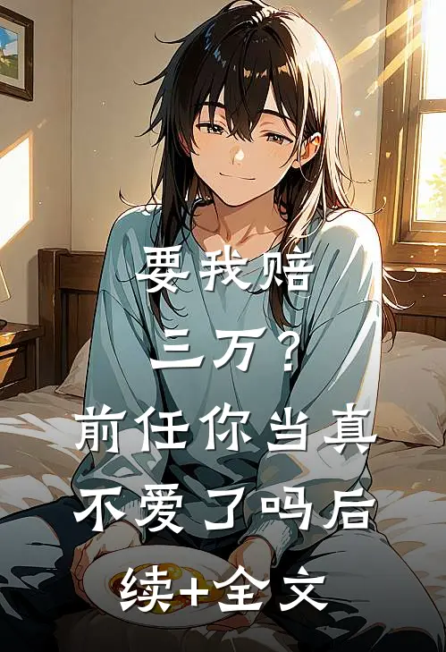 要我赔三万？前任你当真不爱了吗后续+全文